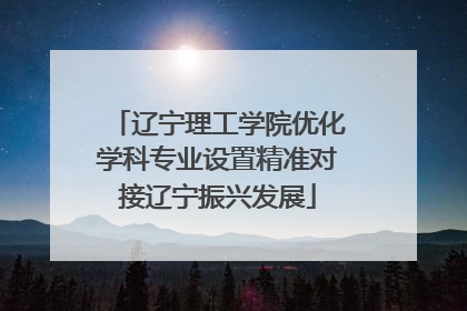 辽宁理工学院优化学科专业设置精准对接辽宁振兴发展